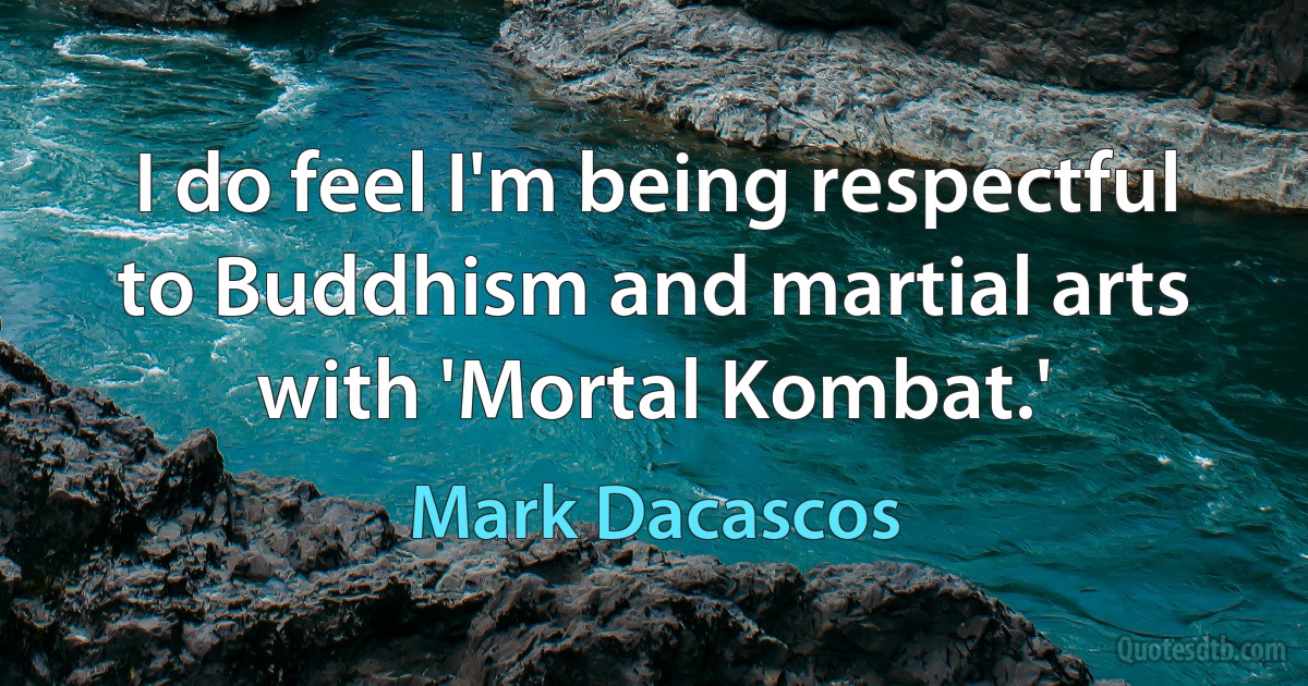 I do feel I'm being respectful to Buddhism and martial arts with 'Mortal Kombat.' (Mark Dacascos)