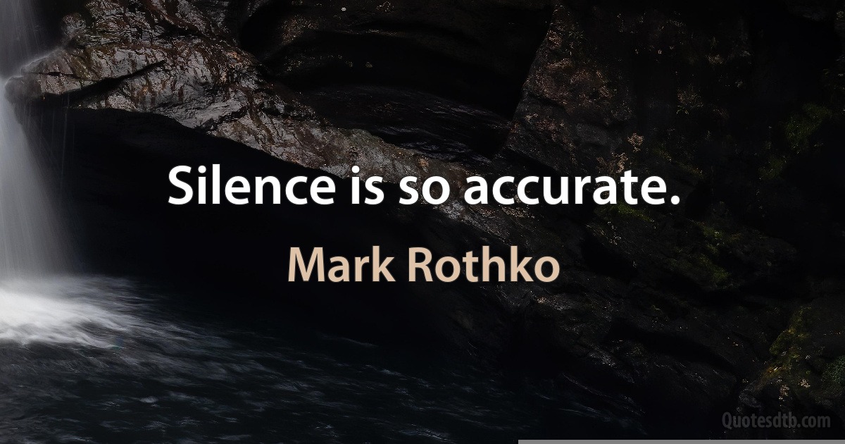 Silence is so accurate. (Mark Rothko)