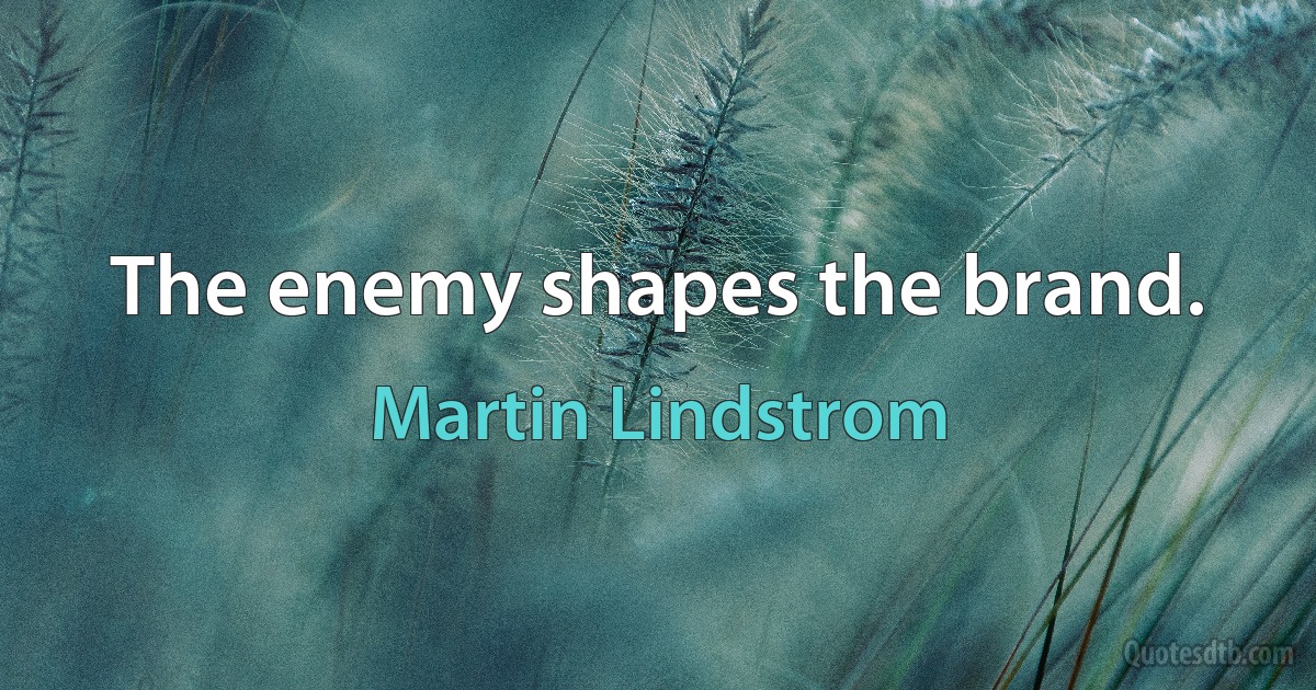 The enemy shapes the brand. (Martin Lindstrom)