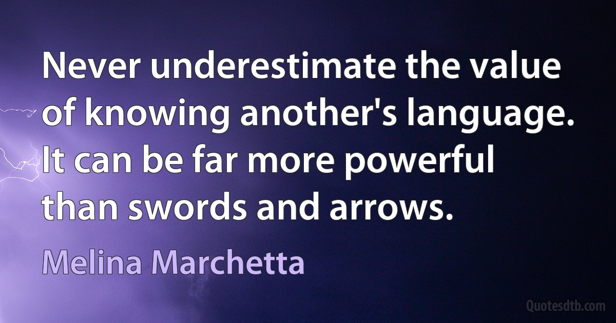 Never underestimate the value of knowing another's language. It can be far more powerful than swords and arrows. (Melina Marchetta)