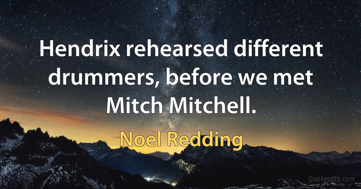 Hendrix rehearsed different drummers, before we met Mitch Mitchell. (Noel Redding)