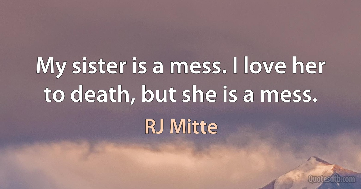 My sister is a mess. I love her to death, but she is a mess. (RJ Mitte)