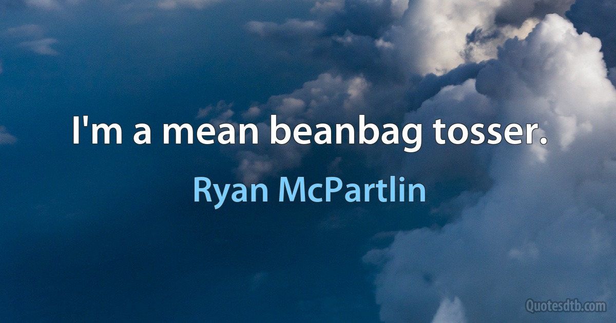 I'm a mean beanbag tosser. (Ryan McPartlin)