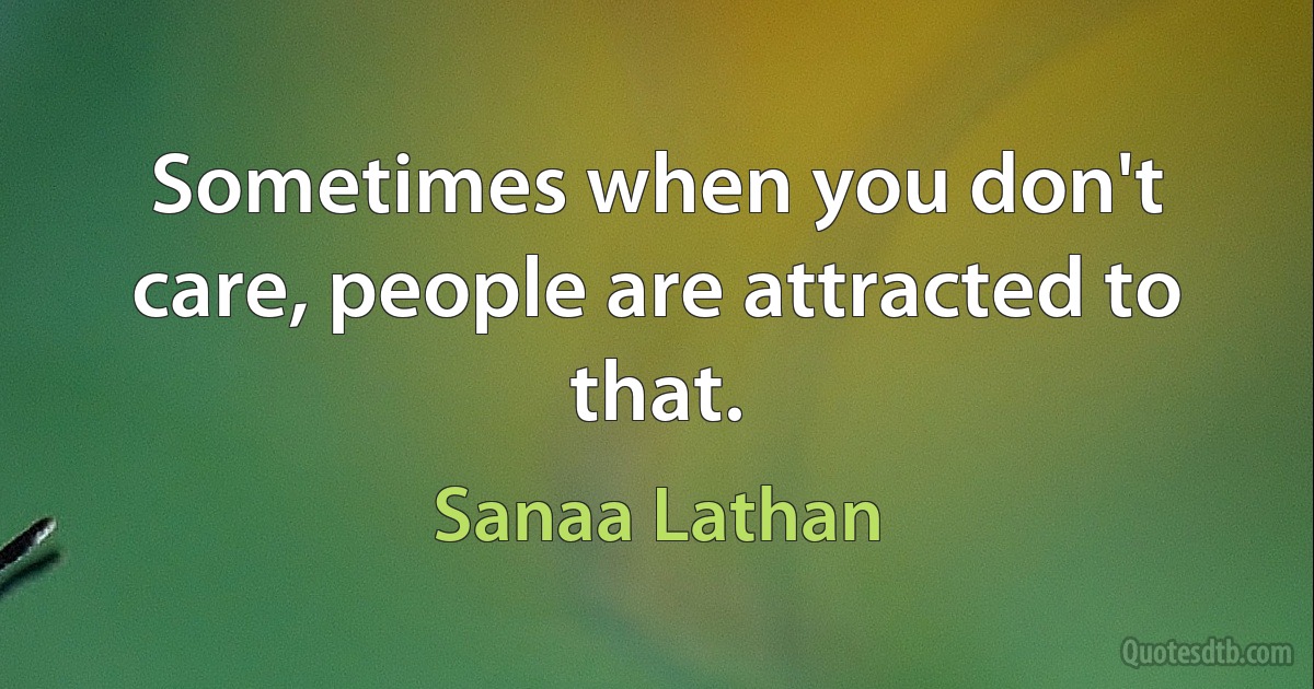 Sometimes when you don't care, people are attracted to that. (Sanaa Lathan)