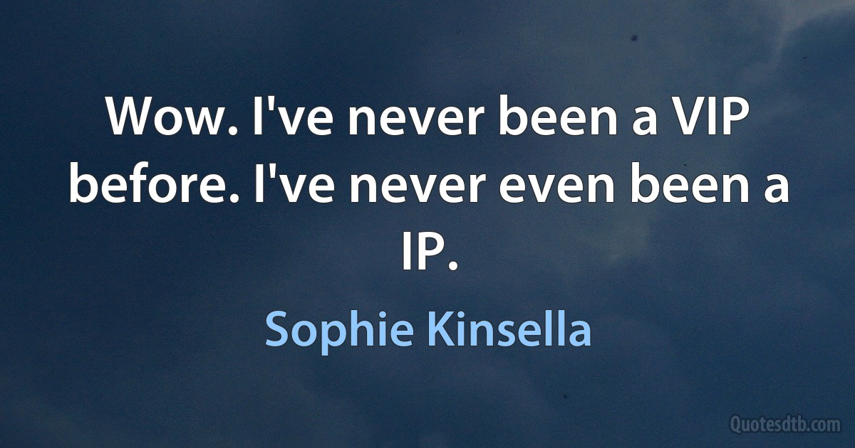 Wow. I've never been a VIP before. I've never even been a IP. (Sophie Kinsella)