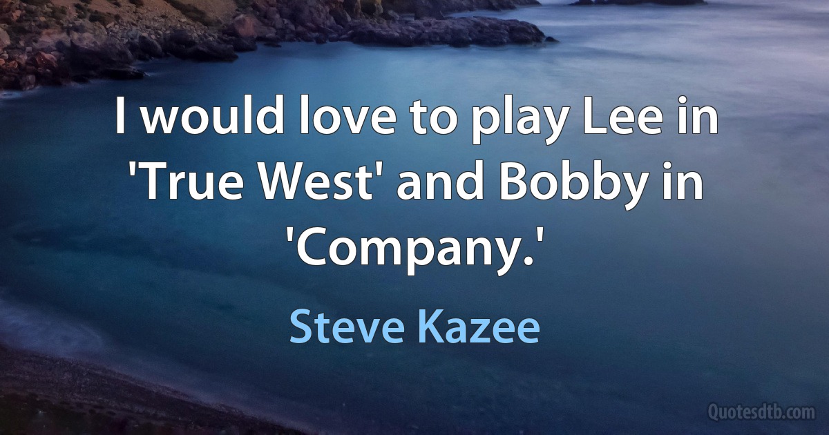 I would love to play Lee in 'True West' and Bobby in 'Company.' (Steve Kazee)