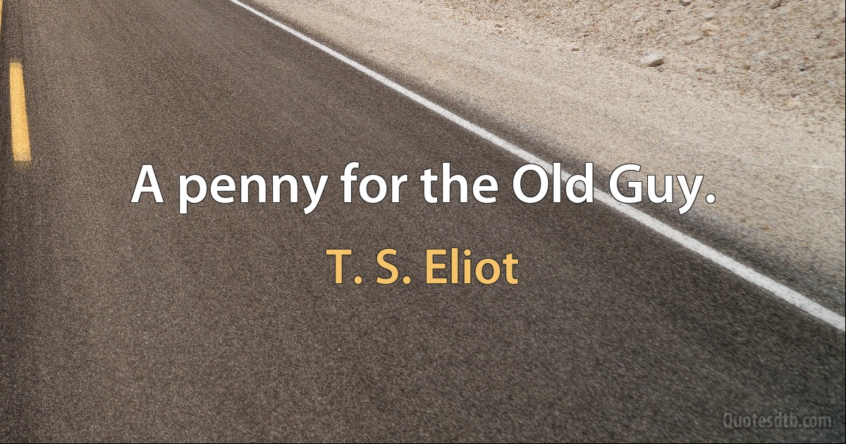 A penny for the Old Guy. (T. S. Eliot)