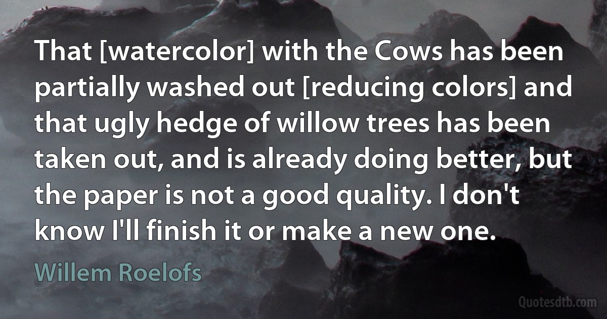 That [watercolor] with the Cows has been partially washed out [reducing colors] and that ugly hedge of willow trees has been taken out, and is already doing better, but the paper is not a good quality. I don't know I'll finish it or make a new one. (Willem Roelofs)