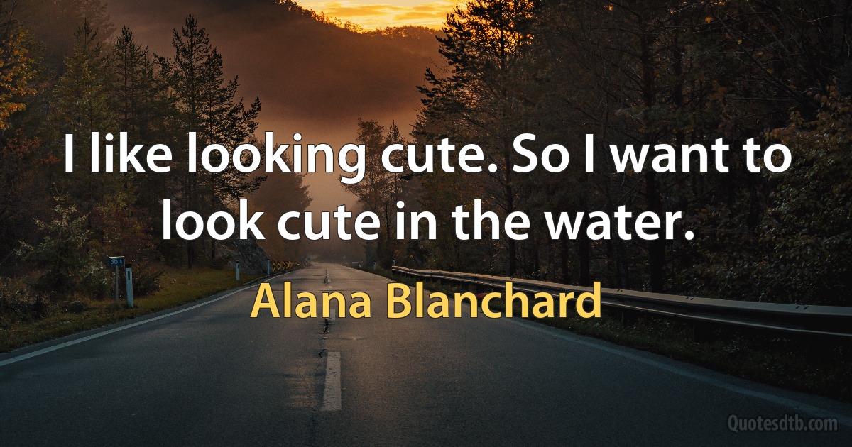 I like looking cute. So I want to look cute in the water. (Alana Blanchard)