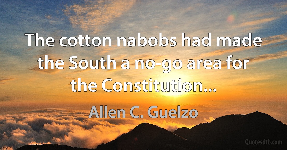 The cotton nabobs had made the South a no-go area for the Constitution... (Allen C. Guelzo)