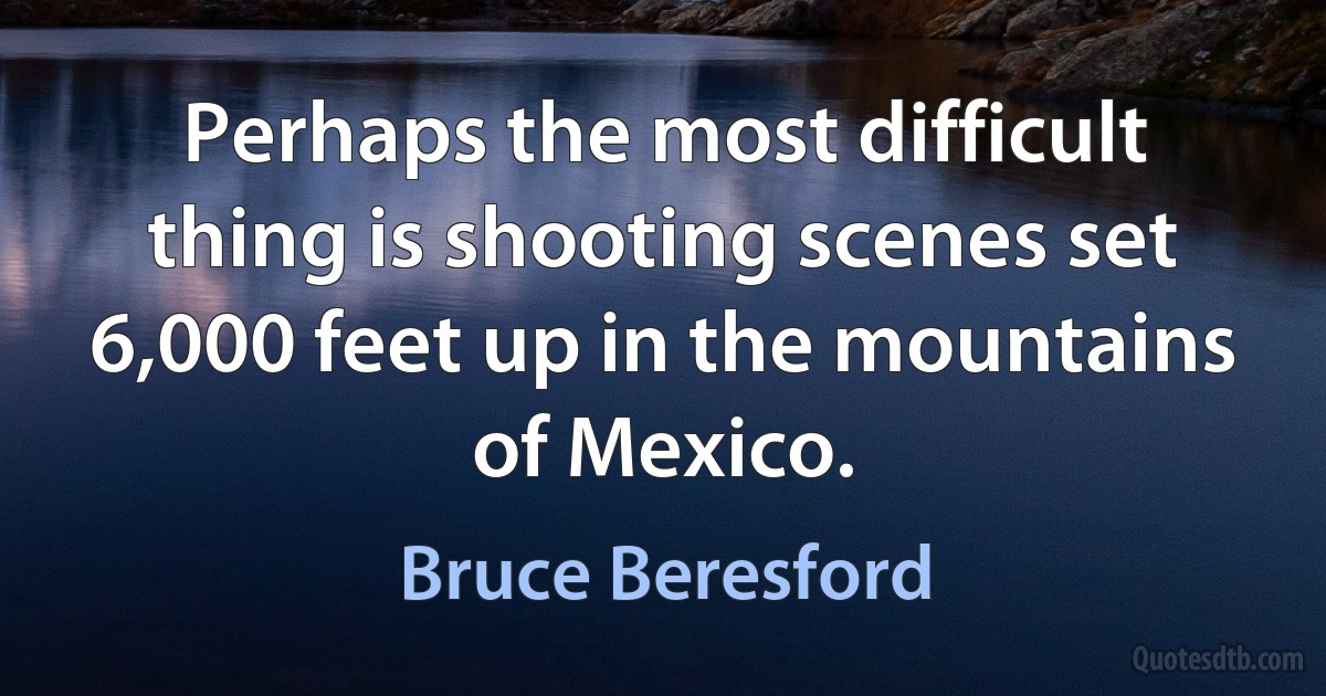 Perhaps the most difficult thing is shooting scenes set 6,000 feet up in the mountains of Mexico. (Bruce Beresford)