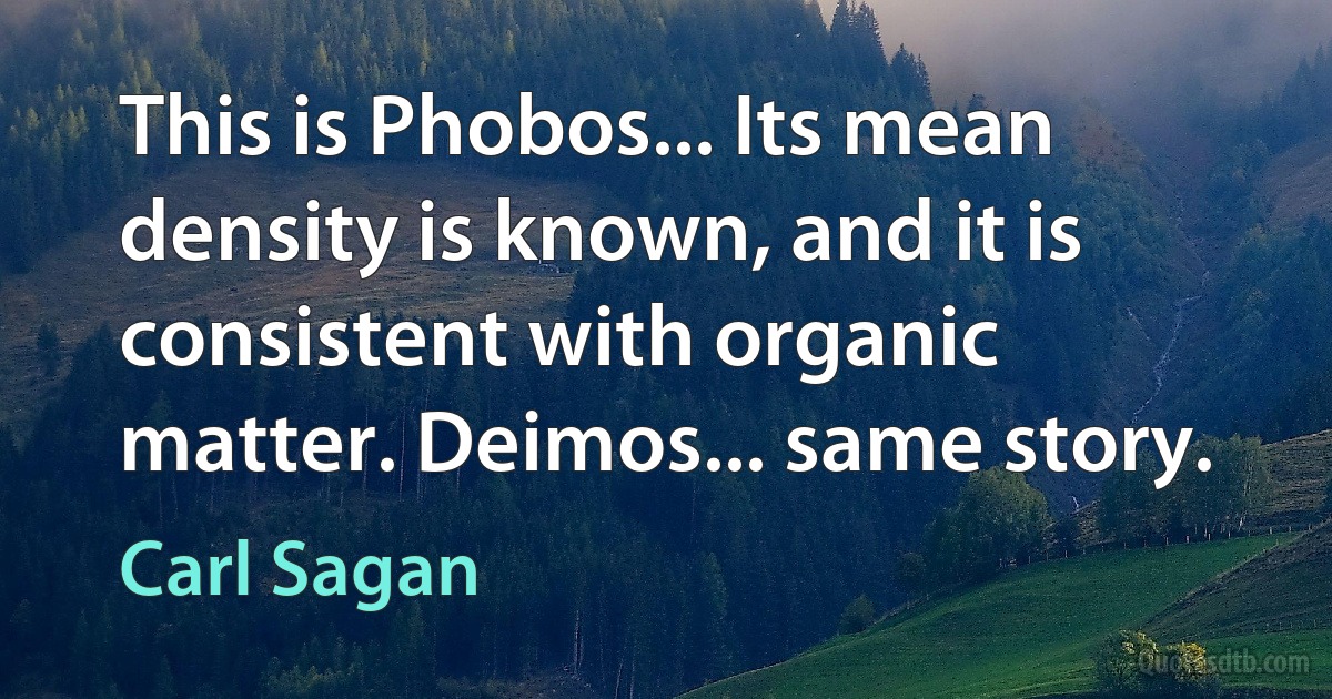 This is Phobos... Its mean density is known, and it is consistent with organic matter. Deimos... same story. (Carl Sagan)