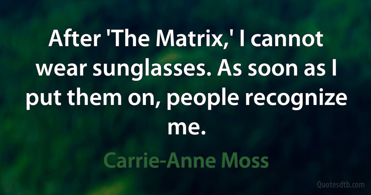 After 'The Matrix,' I cannot wear sunglasses. As soon as I put them on, people recognize me. (Carrie-Anne Moss)