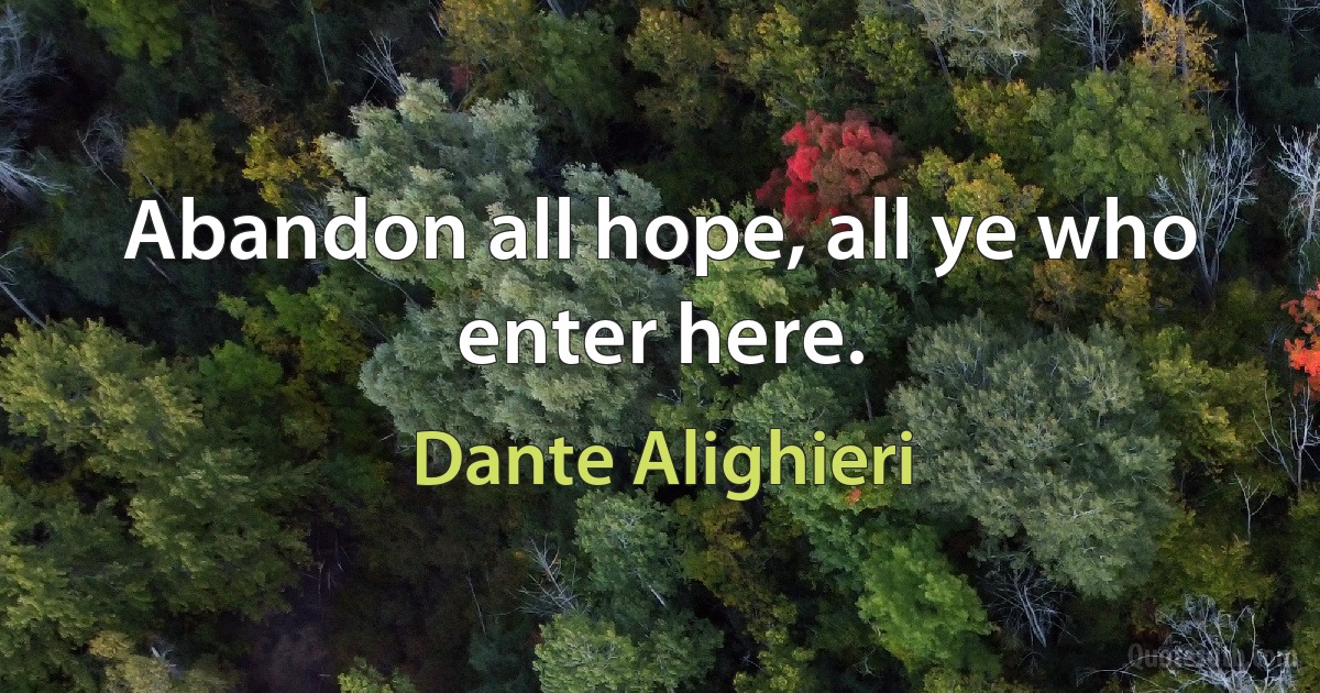 Abandon all hope, all ye who enter here. (Dante Alighieri)