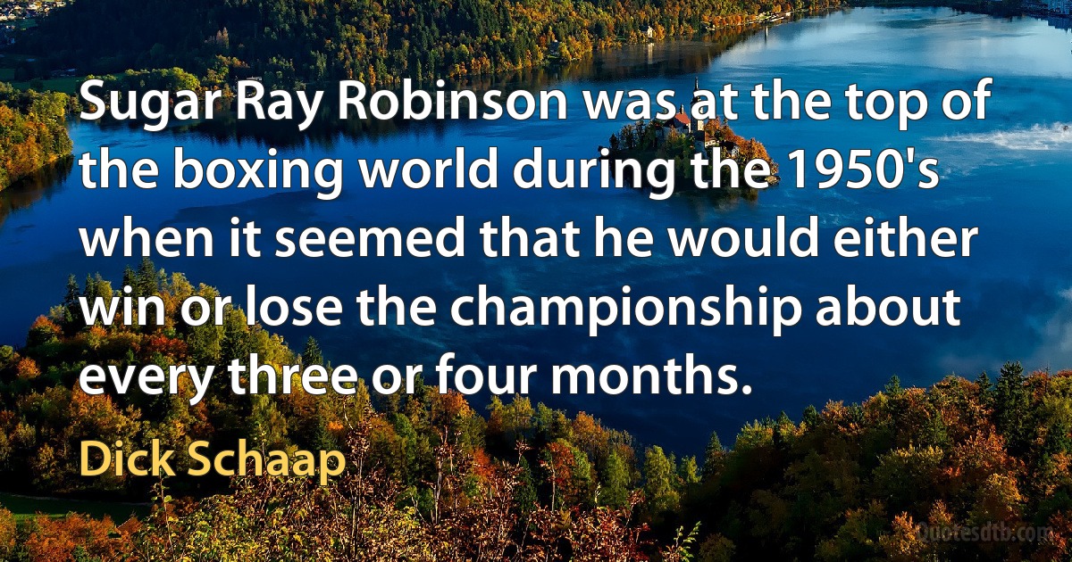 Sugar Ray Robinson was at the top of the boxing world during the 1950's when it seemed that he would either win or lose the championship about every three or four months. (Dick Schaap)