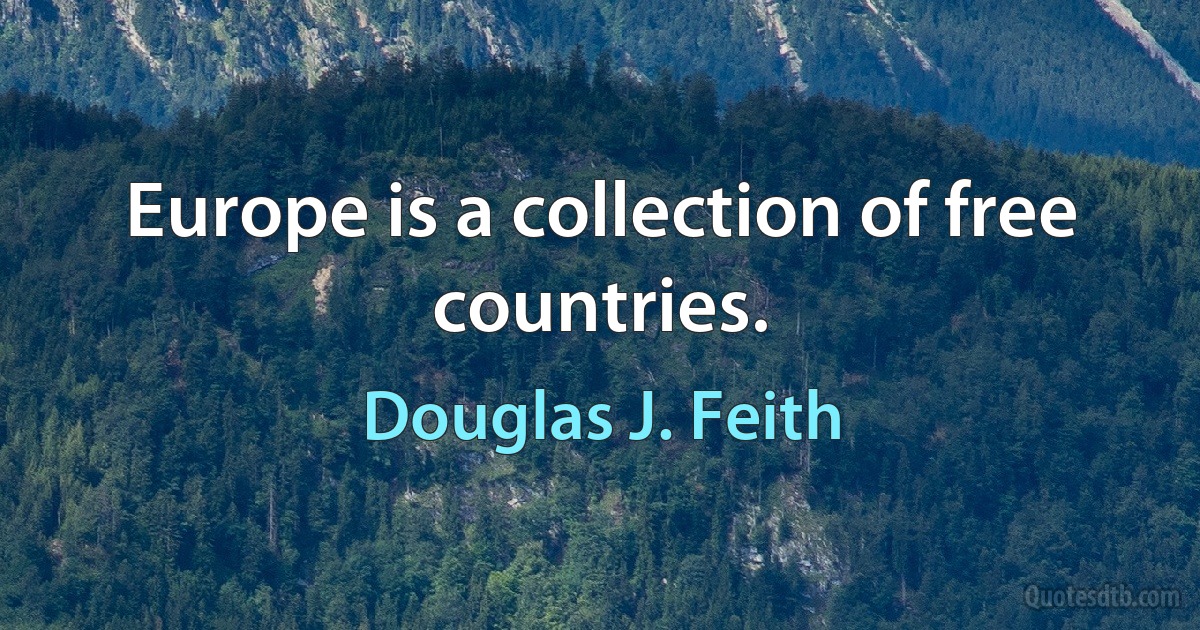 Europe is a collection of free countries. (Douglas J. Feith)