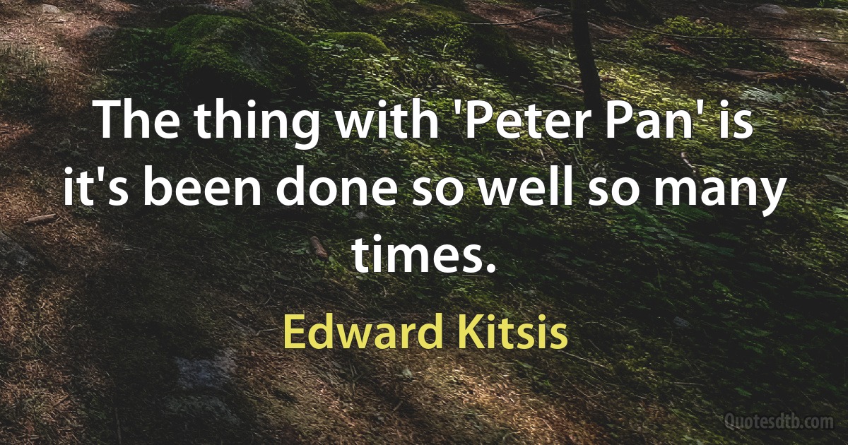 The thing with 'Peter Pan' is it's been done so well so many times. (Edward Kitsis)