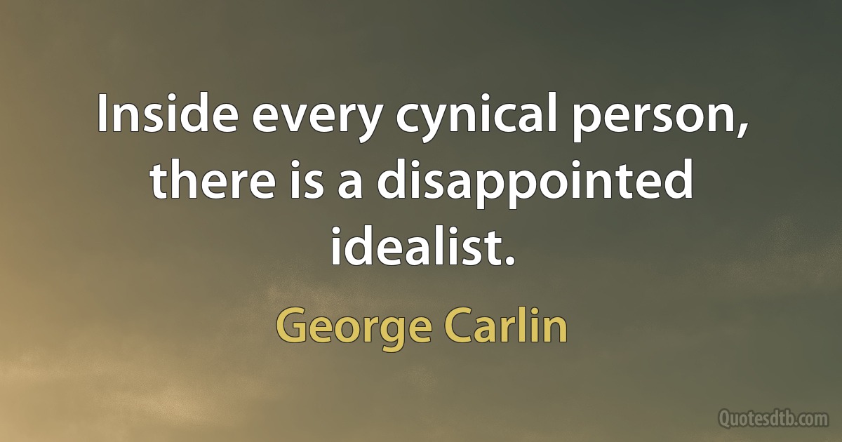 Inside every cynical person, there is a disappointed idealist. (George Carlin)