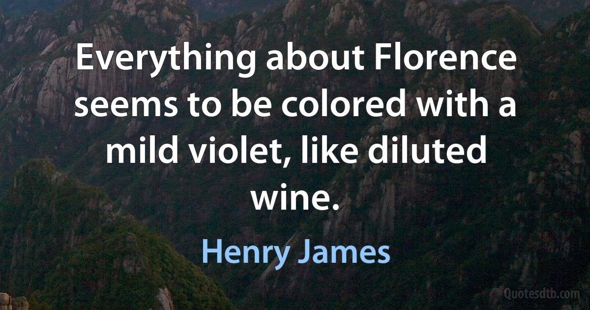 Everything about Florence seems to be colored with a mild violet, like diluted wine. (Henry James)