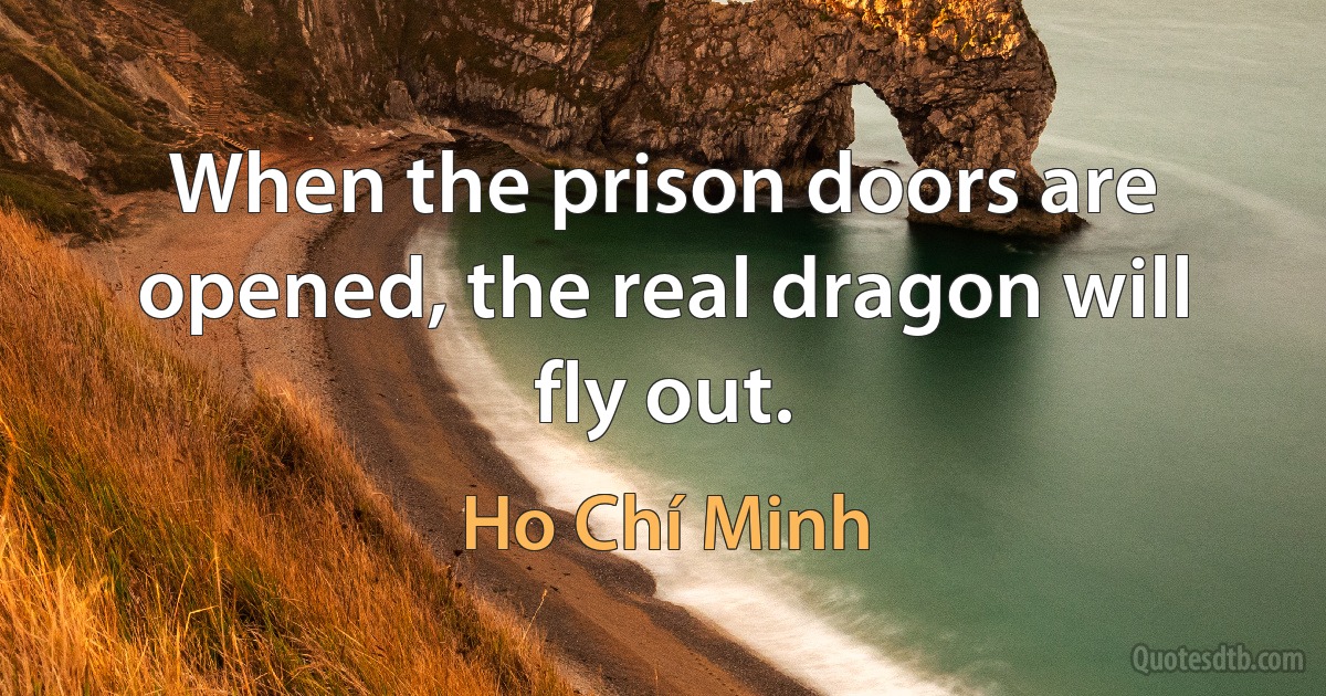 When the prison doors are opened, the real dragon will fly out. (Ho Chí Minh)