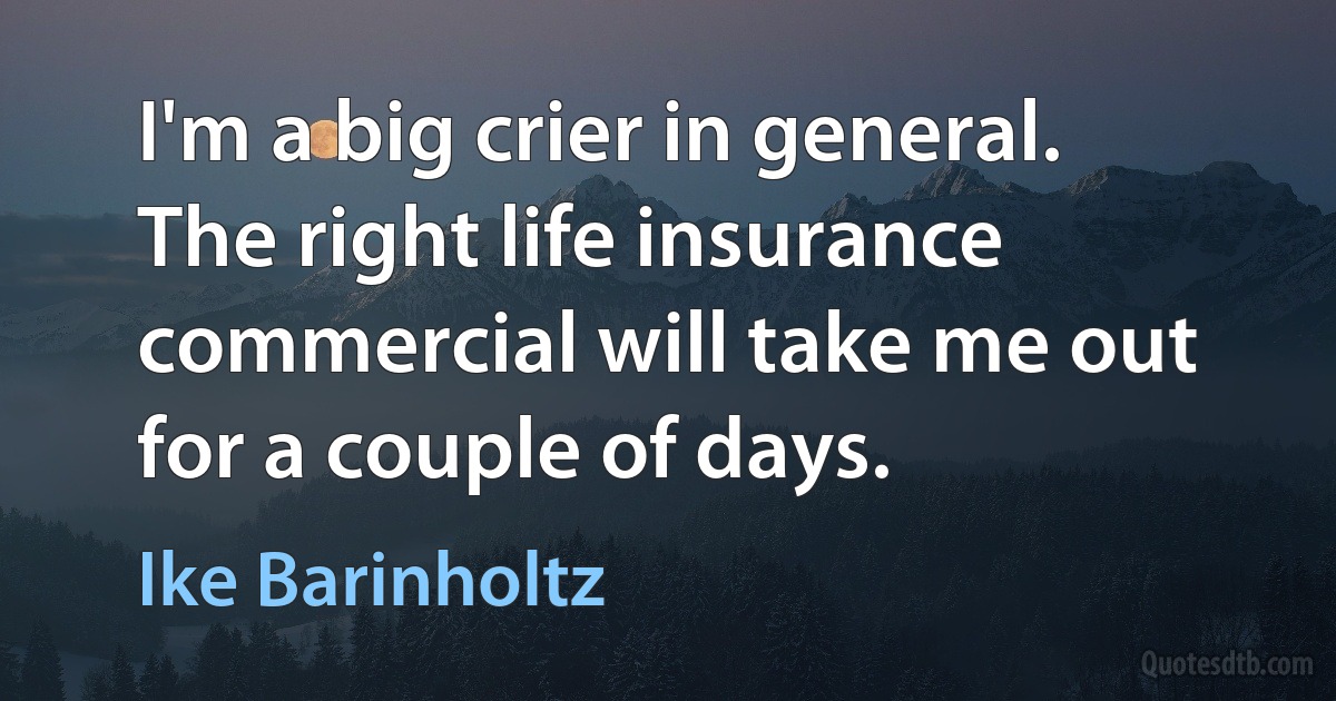 I'm a big crier in general. The right life insurance commercial will take me out for a couple of days. (Ike Barinholtz)