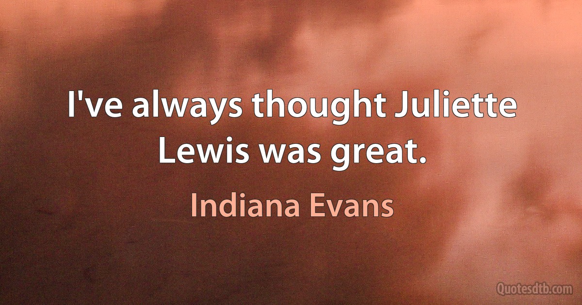 I've always thought Juliette Lewis was great. (Indiana Evans)