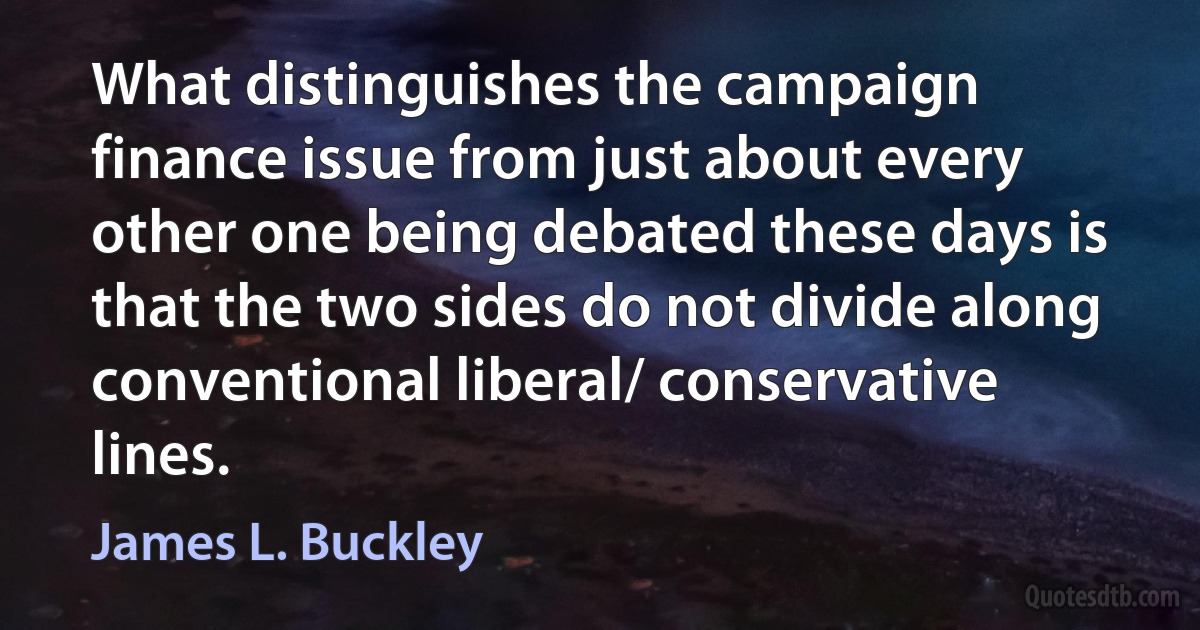 What distinguishes the campaign finance issue from just about every other one being debated these days is that the two sides do not divide along conventional liberal/ conservative lines. (James L. Buckley)