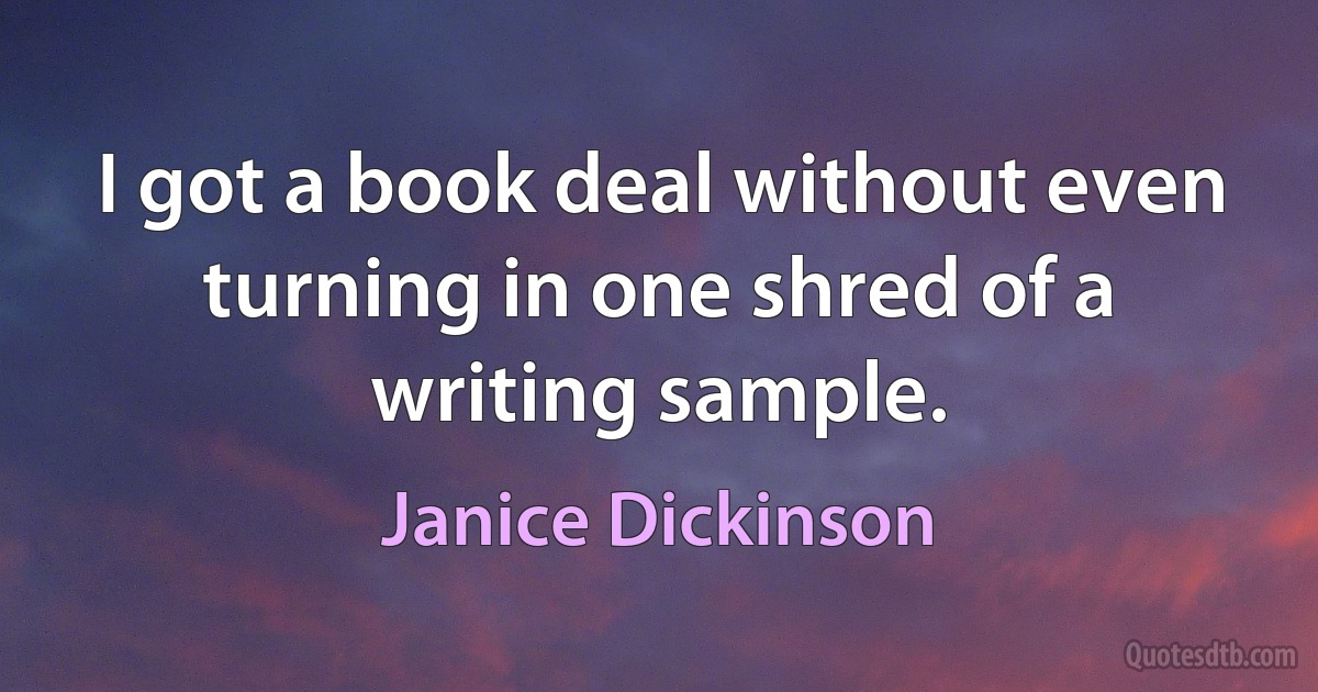 I got a book deal without even turning in one shred of a writing sample. (Janice Dickinson)