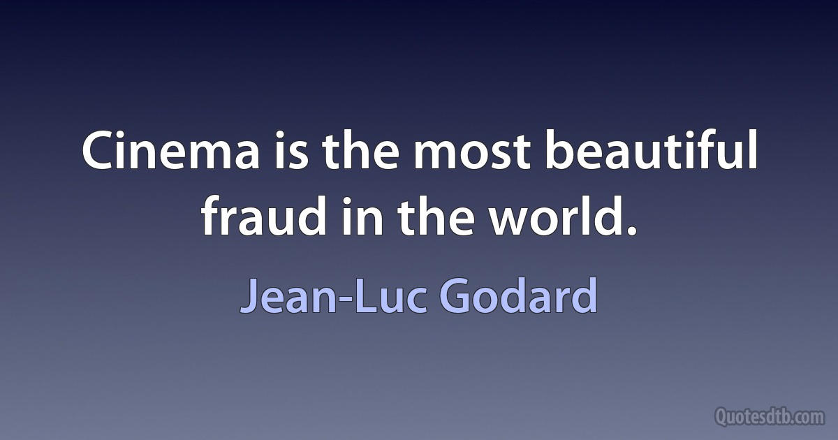 Cinema is the most beautiful fraud in the world. (Jean-Luc Godard)