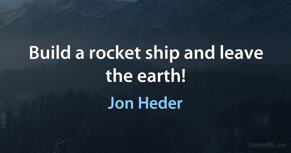 Build a rocket ship and leave the earth! (Jon Heder)