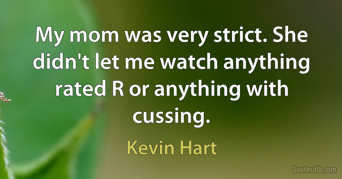 My mom was very strict. She didn't let me watch anything rated R or anything with cussing. (Kevin Hart)