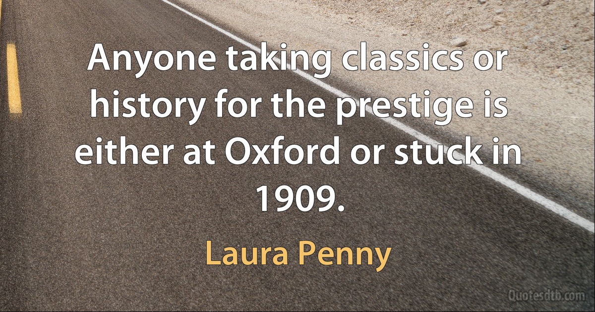 Anyone taking classics or history for the prestige is either at Oxford or stuck in 1909. (Laura Penny)