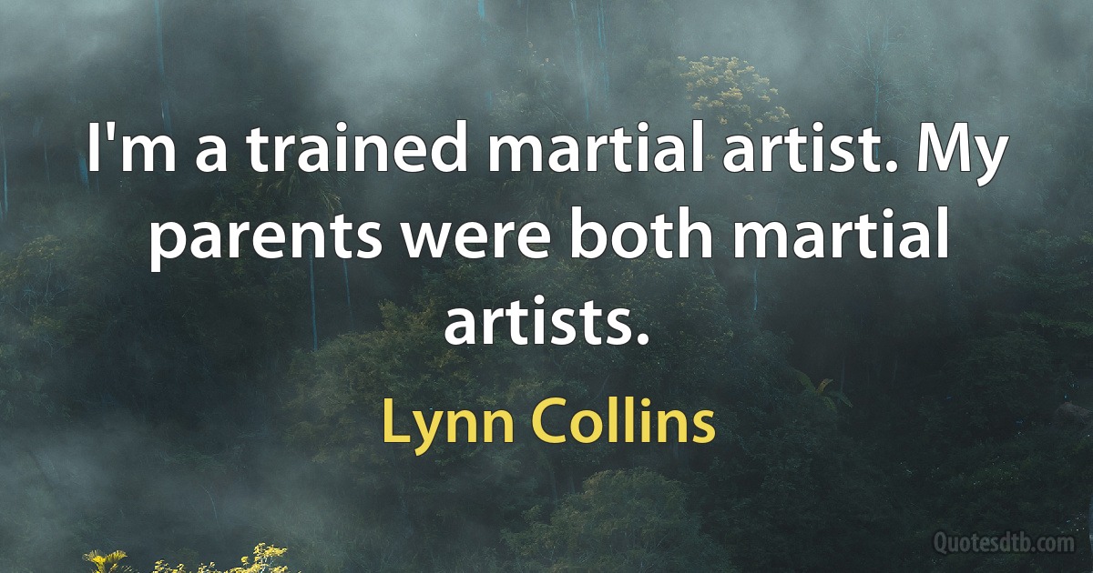 I'm a trained martial artist. My parents were both martial artists. (Lynn Collins)