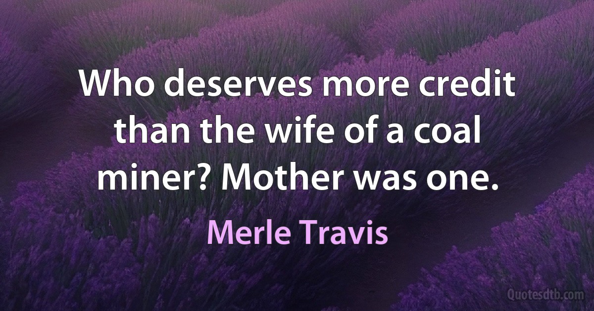 Who deserves more credit than the wife of a coal miner? Mother was one. (Merle Travis)