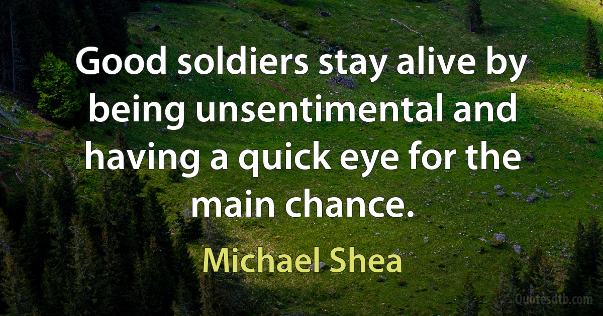 Good soldiers stay alive by being unsentimental and having a quick eye for the main chance. (Michael Shea)