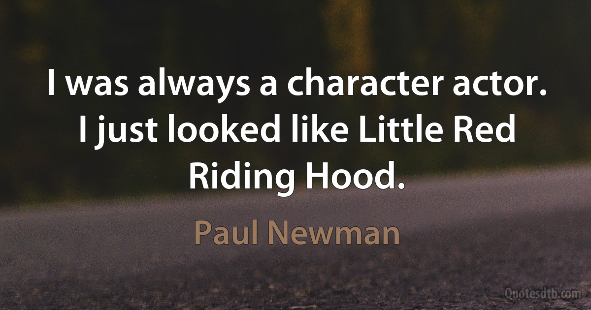 I was always a character actor. I just looked like Little Red Riding Hood. (Paul Newman)