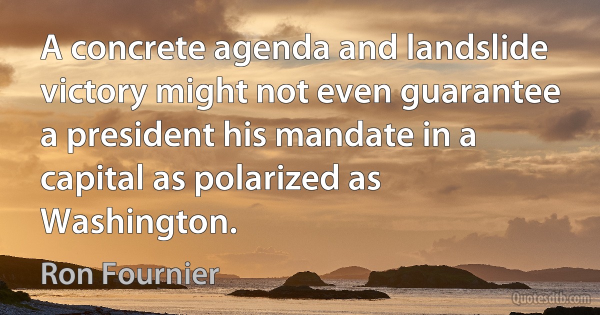 A concrete agenda and landslide victory might not even guarantee a president his mandate in a capital as polarized as Washington. (Ron Fournier)