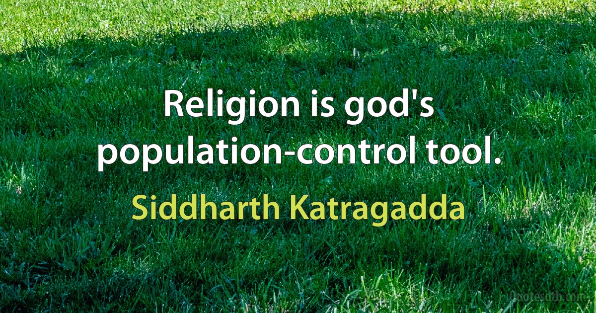 Religion is god's population-control tool. (Siddharth Katragadda)