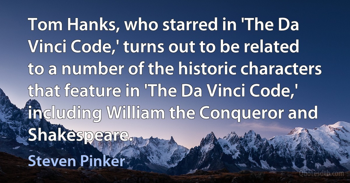 Tom Hanks, who starred in 'The Da Vinci Code,' turns out to be related to a number of the historic characters that feature in 'The Da Vinci Code,' including William the Conqueror and Shakespeare. (Steven Pinker)