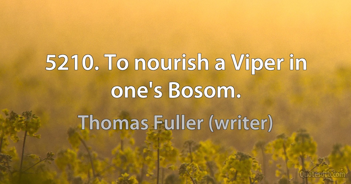 5210. To nourish a Viper in one's Bosom. (Thomas Fuller (writer))