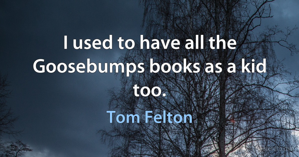 I used to have all the Goosebumps books as a kid too. (Tom Felton)