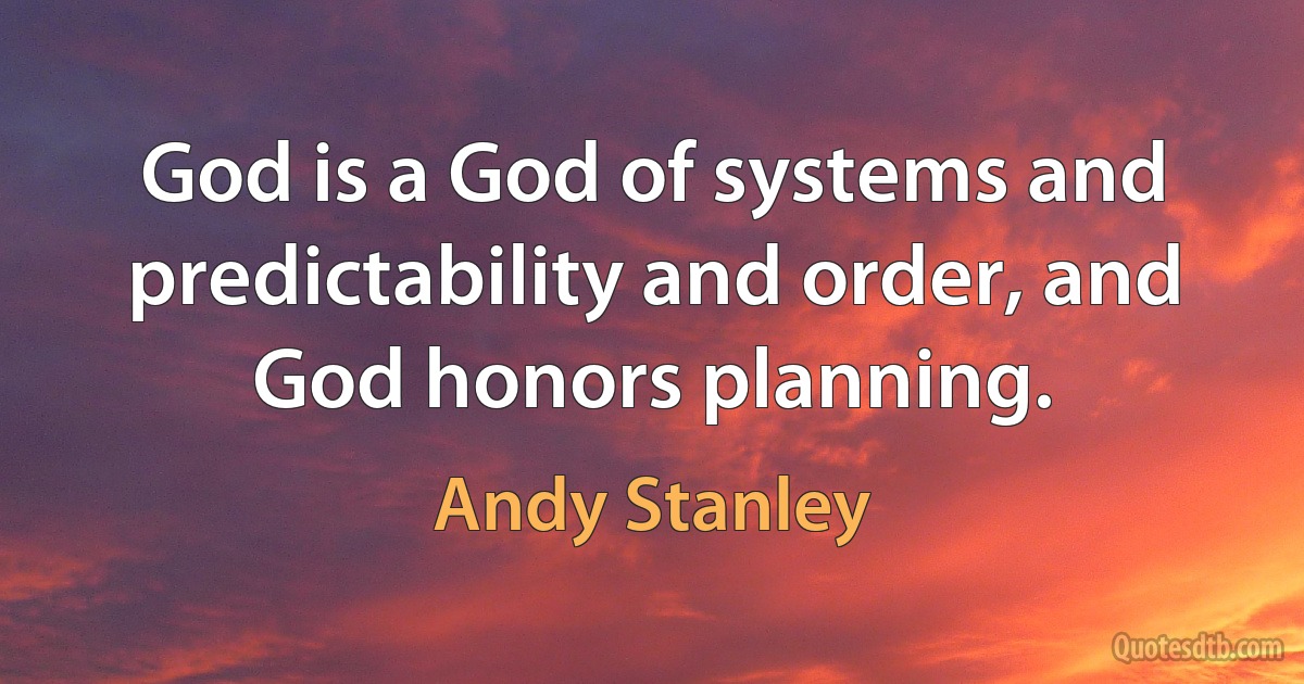 God is a God of systems and predictability and order, and God honors planning. (Andy Stanley)