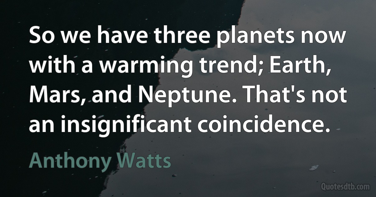 So we have three planets now with a warming trend; Earth, Mars, and Neptune. That's not an insignificant coincidence. (Anthony Watts)