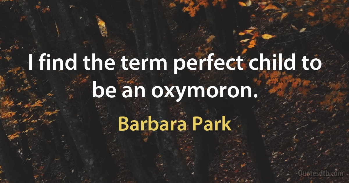 I find the term perfect child to be an oxymoron. (Barbara Park)