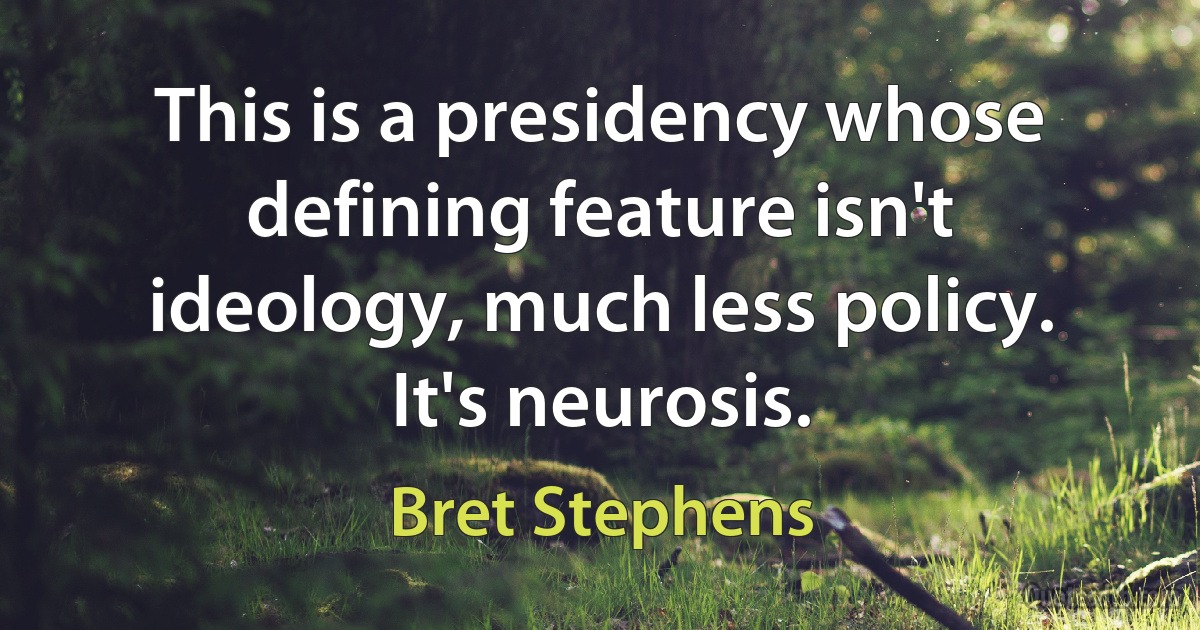 This is a presidency whose defining feature isn't ideology, much less policy. It's neurosis. (Bret Stephens)