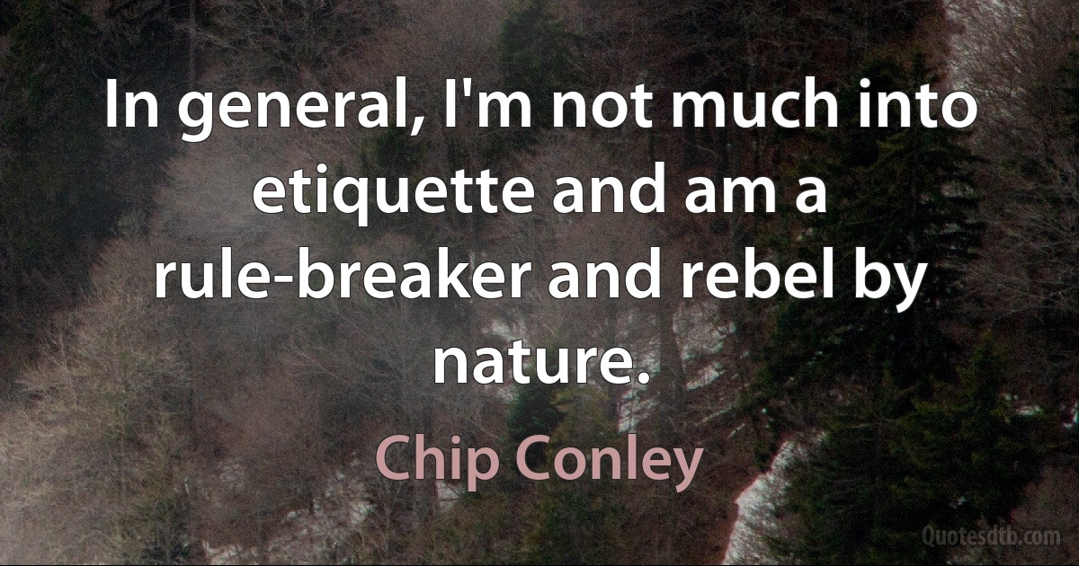 In general, I'm not much into etiquette and am a rule-breaker and rebel by nature. (Chip Conley)