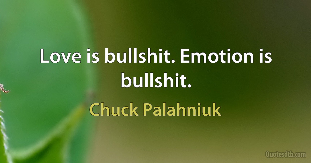 Love is bullshit. Emotion is bullshit. (Chuck Palahniuk)