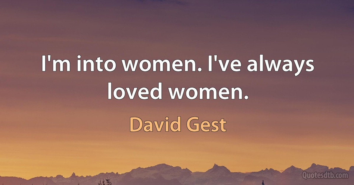 I'm into women. I've always loved women. (David Gest)