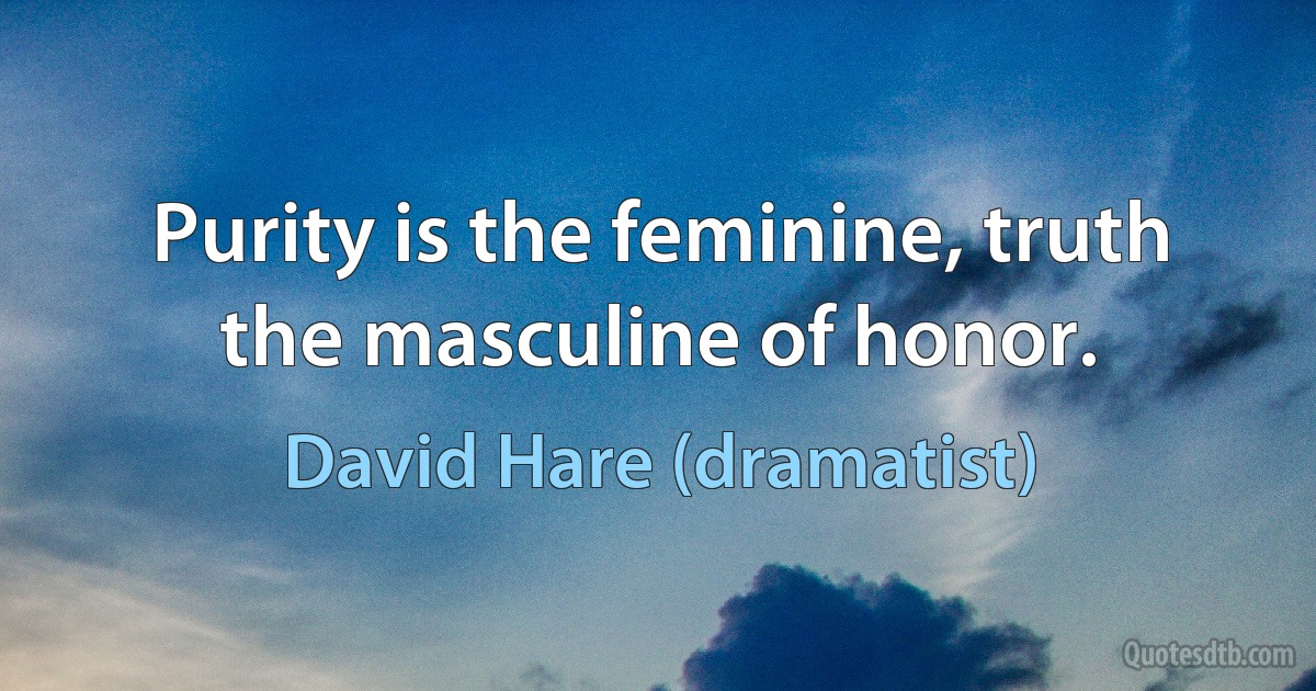 Purity is the feminine, truth the masculine of honor. (David Hare (dramatist))