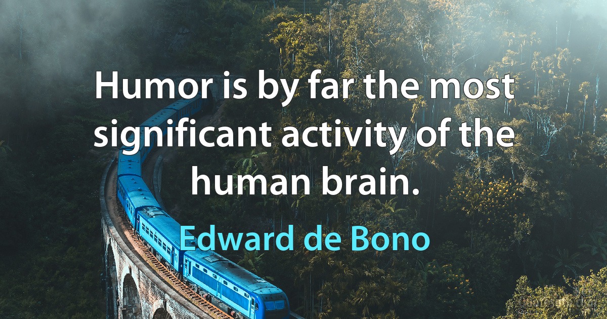 Humor is by far the most significant activity of the human brain. (Edward de Bono)